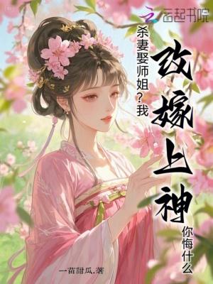 杀妻娶师姐？我改嫁上神你悔什么