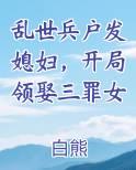 乱世兵户发媳妇，开局领娶三罪女